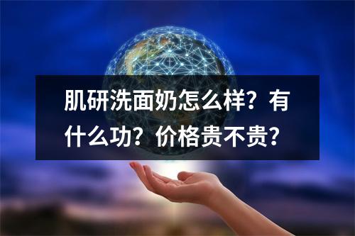 肌研洗面奶怎么样？有什么功？价格贵不贵？