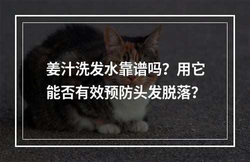 姜汁洗发水靠谱吗？用它能否有效预防头发脱落？