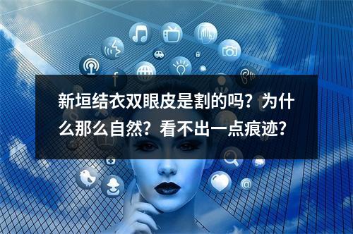 新垣结衣双眼皮是割的吗？为什么那么自然？看不出一点痕迹？