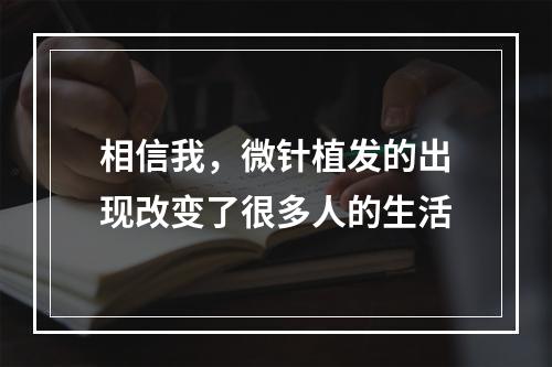 相信我，微针植发的出现改变了很多人的生活