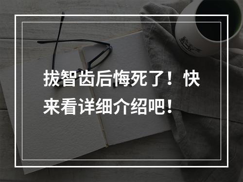 拔智齿后悔死了！快来看详细介绍吧！