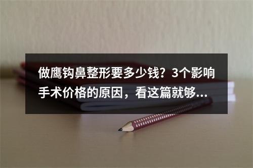 做鹰钩鼻整形要多少钱？3个影响手术价格的原因，看这篇就够了！