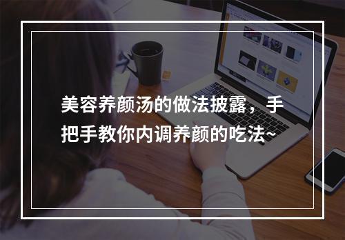 美容养颜汤的做法披露，手把手教你内调养颜的吃法~