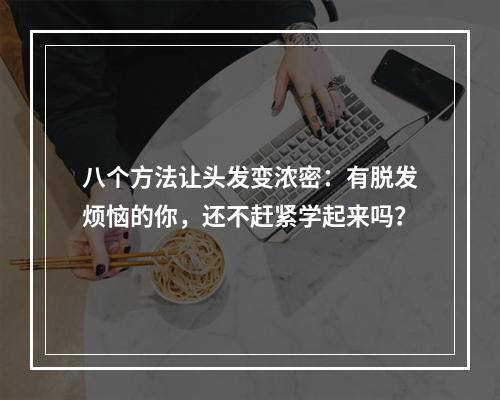 八个方法让头发变浓密：有脱发烦恼的你，还不赶紧学起来吗？