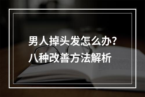 男人掉头发怎么办？八种改善方法解析