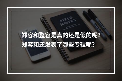 郑容和整容是真的还是假的呢？郑容和还发表了哪些专辑呢？