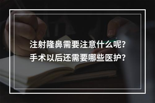 注射隆鼻需要注意什么呢？手术以后还需要哪些医护？