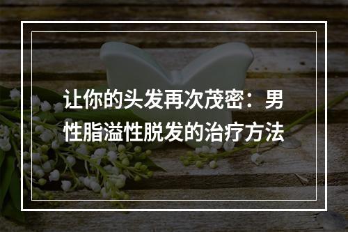 让你的头发再次茂密：男性脂溢性脱发的治疗方法