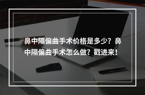 鼻中隔偏曲手术价格是多少？鼻中隔偏曲手术怎么做？戳进来！