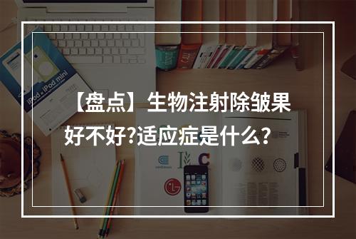 【盘点】生物注射除皱果好不好?适应症是什么？