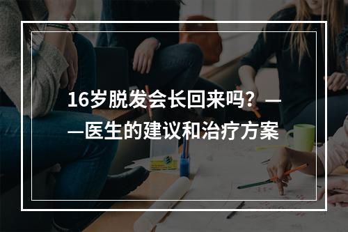 16岁脱发会长回来吗？——医生的建议和治疗方案