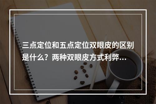 三点定位和五点定位双眼皮的区别是什么？两种双眼皮方式利弊分析