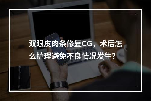 双眼皮肉条修复CG，术后怎么护理避免不良情况发生？