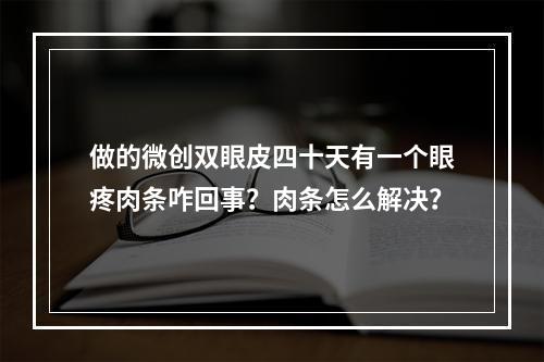 做的微创双眼皮四十天有一个眼疼肉条咋回事？肉条怎么解决？