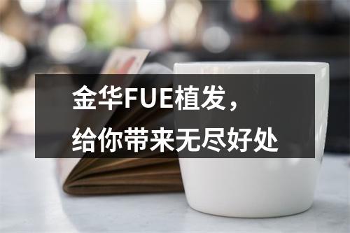 金华FUE植发，给你带来无尽好处