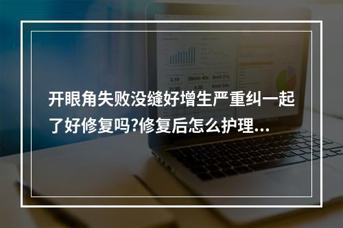 开眼角失败没缝好增生严重纠一起了好修复吗?修复后怎么护理呢？