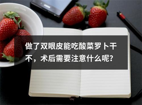 做了双眼皮能吃酸菜罗卜干不，术后需要注意什么呢？