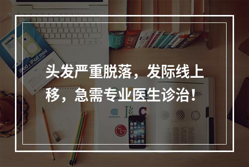 头发严重脱落，发际线上移，急需专业医生诊治！