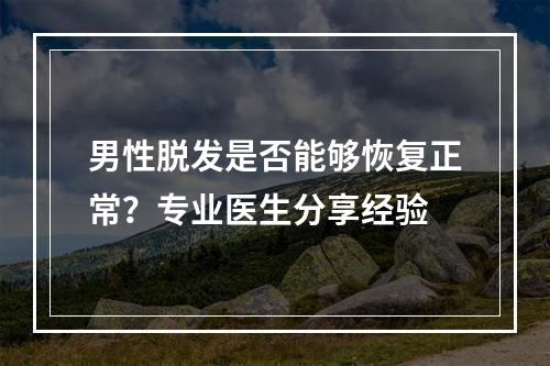 男性脱发是否能够恢复正常？专业医生分享经验