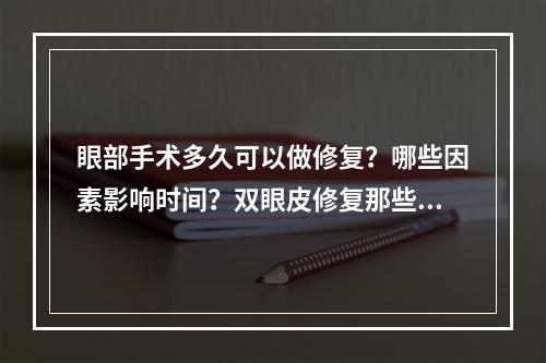 眼部手术多久可以做修复？哪些因素影响时间？双眼皮修复那些事儿