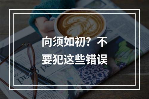 向须如初？不要犯这些错误