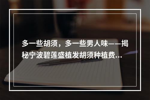 多一些胡须，多一些男人味——揭秘宁波碧莲盛植发胡须种植费用