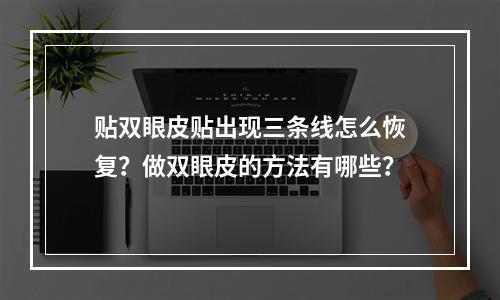 贴双眼皮贴出现三条线怎么恢复？做双眼皮的方法有哪些？