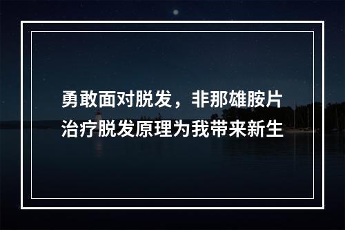 勇敢面对脱发，非那雄胺片治疗脱发原理为我带来新生