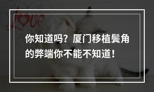 你知道吗？厦门移植鬓角的弊端你不能不知道！