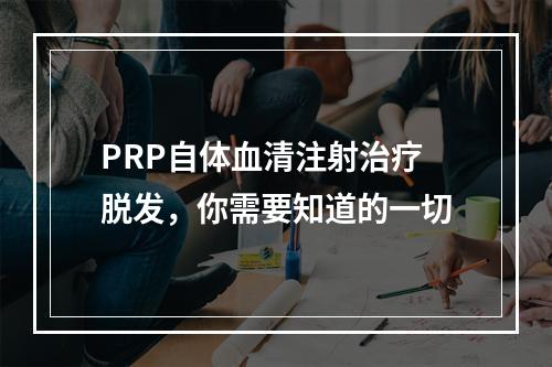 PRP自体血清注射治疗脱发，你需要知道的一切