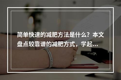 简单快速的减肥方法是什么？本文盘点较靠谱的减肥方式，学起来啊！