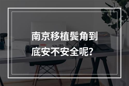 南京移植鬓角到底安不安全呢？