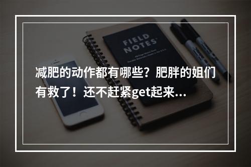 减肥的动作都有哪些？肥胖的姐们有救了！还不赶紧get起来？！