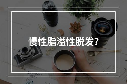 慢性脂溢性脱发？