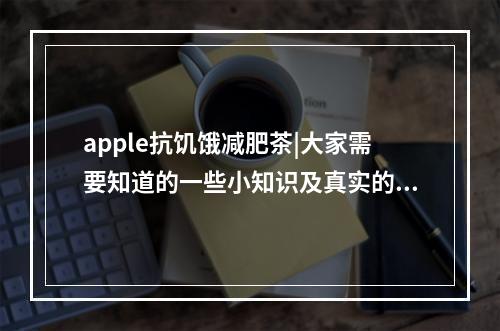 apple抗饥饿减肥茶|大家需要知道的一些小知识及真实的减肥果