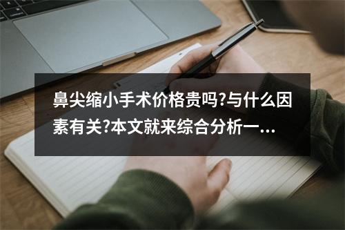 鼻尖缩小手术价格贵吗?与什么因素有关?本文就来综合分析一下