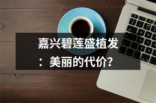 嘉兴碧莲盛植发：美丽的代价？