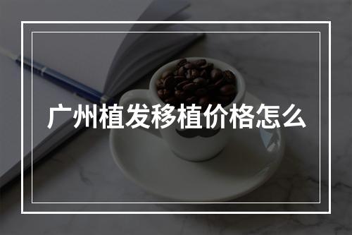 广州植发移植价格怎么