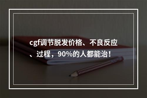 cgf调节脱发价格、不良反应、过程，90%的人都能治！