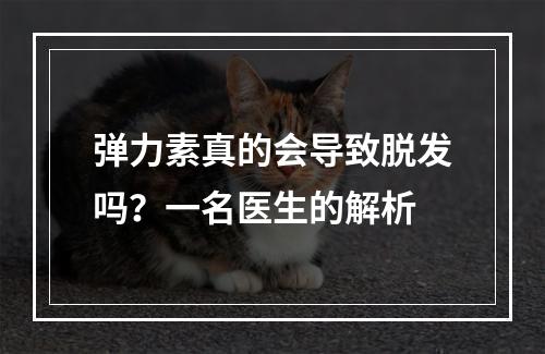 弹力素真的会导致脱发吗？一名医生的解析