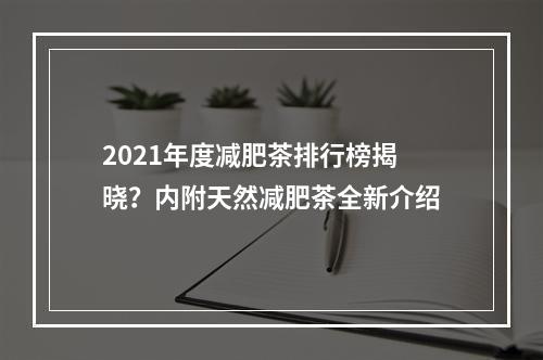 2021年度减肥茶排行榜揭晓？内附天然减肥茶全新介绍