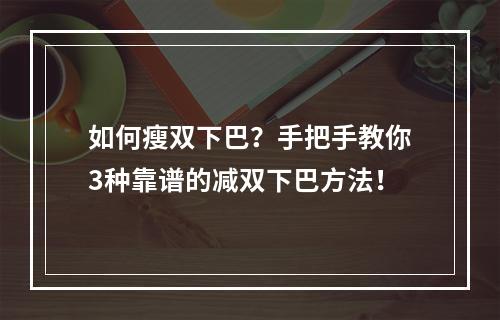 如何瘦双下巴？手把手教你3种靠谱的减双下巴方法！