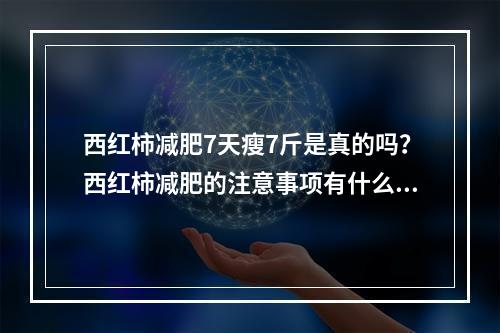 西红柿减肥7天瘦7斤是真的吗？西红柿减肥的注意事项有什么？