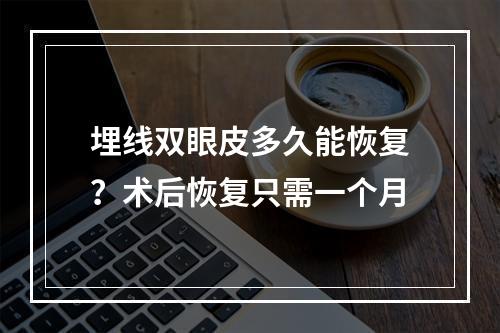 埋线双眼皮多久能恢复？术后恢复只需一个月