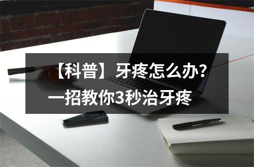 【科普】牙疼怎么办？一招教你3秒治牙疼