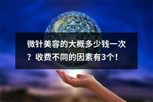 微针美容的大概多少钱一次？收费不同的因素有3个！