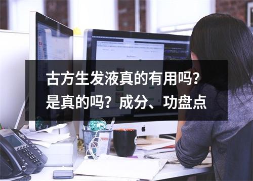 古方生发液真的有用吗？是真的吗？成分、功盘点