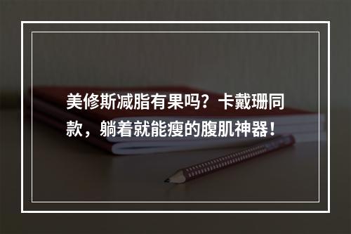 美修斯减脂有果吗？卡戴珊同款，躺着就能瘦的腹肌神器！