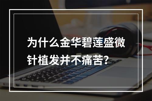 为什么金华碧莲盛微针植发并不痛苦？