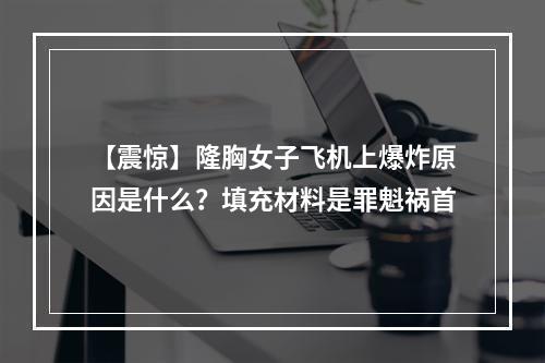 【震惊】隆胸女子飞机上爆炸原因是什么？填充材料是罪魁祸首